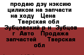 продаю дэу нэксию циликом на запчасти, на ходу › Цена ­ 10 - Тверская обл., Зубцовский р-н, Зубцов г. Авто » Продажа запчастей   . Тверская обл.